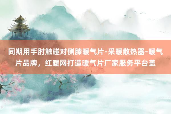同期用手肘触碰对侧膝暖气片-采暖散热器-暖气片品牌,红暖网打造暖气片厂家服务平台盖
