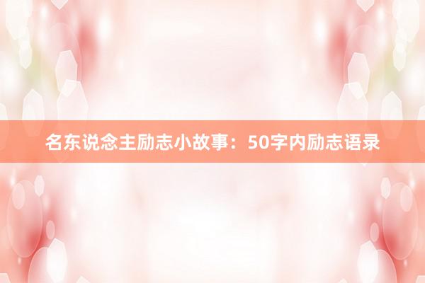 名东说念主励志小故事：50字内励志语录